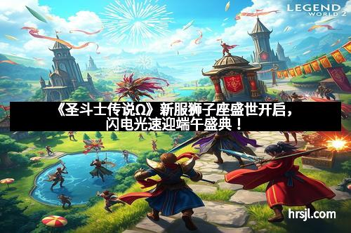 《圣斗士传说Ω》新服狮子座盛世开启，闪电光速迎端午盛典！