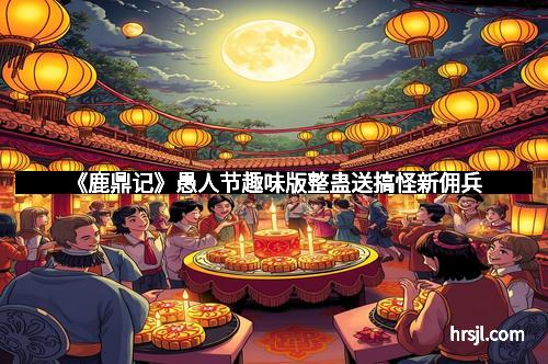 《鹿鼎记》愚人节趣味版整蛊送搞怪新佣兵